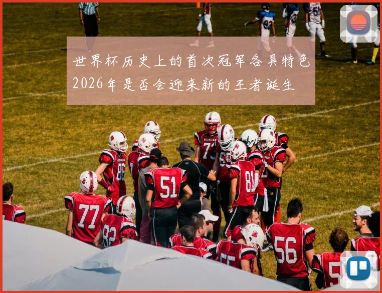 世界杯历史上的首次冠军各具特色2026年是否会迎来新的王者诞生