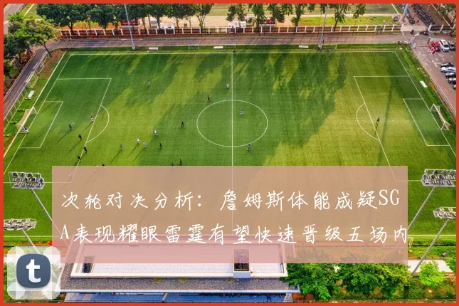 次轮对决分析：詹姆斯体能成疑SGA表现耀眼雷霆有望快速晋级五场内