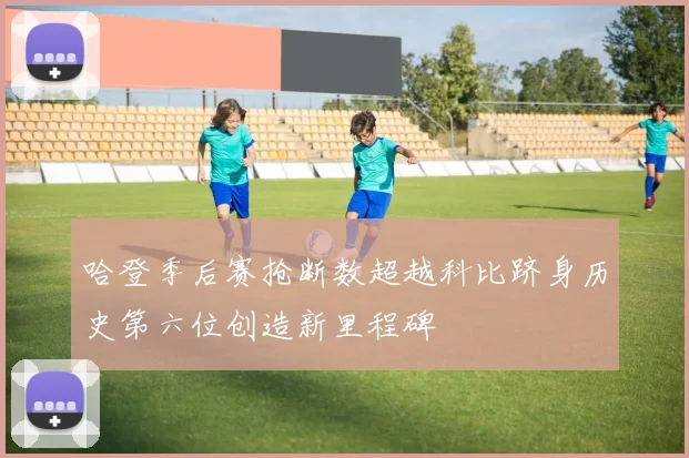 哈登季后赛抢断数超越科比跻身历史第六位创造新里程碑