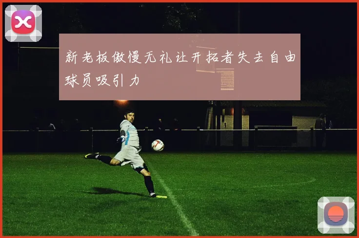 新老板傲慢无礼让开拓者失去自由球员吸引力