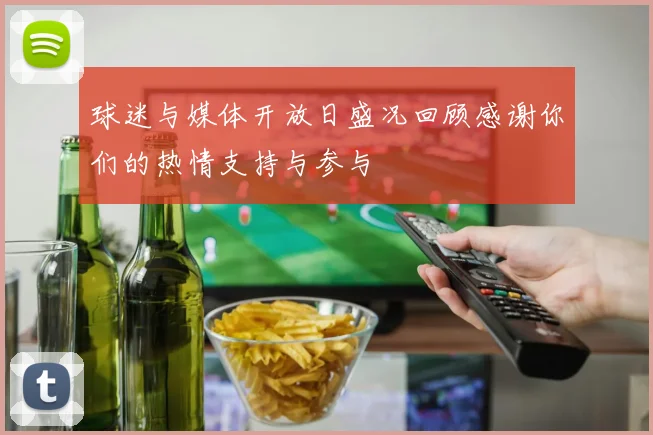 球迷与媒体开放日盛况回顾感谢你们的热情支持与参与
