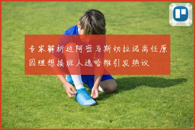 专家解析迈阿密马斯切拉诺离任原因理想接班人选哈维引发热议