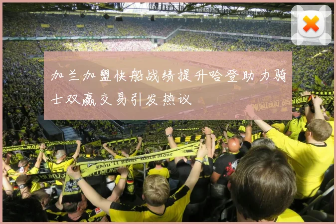 加兰加盟快船战绩提升哈登助力骑士双赢交易引发热议