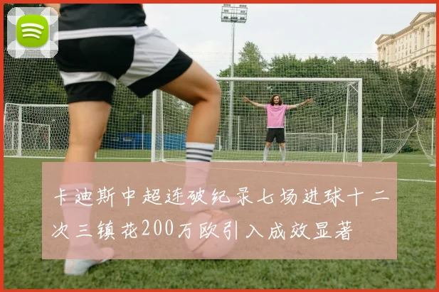 卡迪斯中超连破纪录七场进球十二次三镇花200万欧引入成效显著