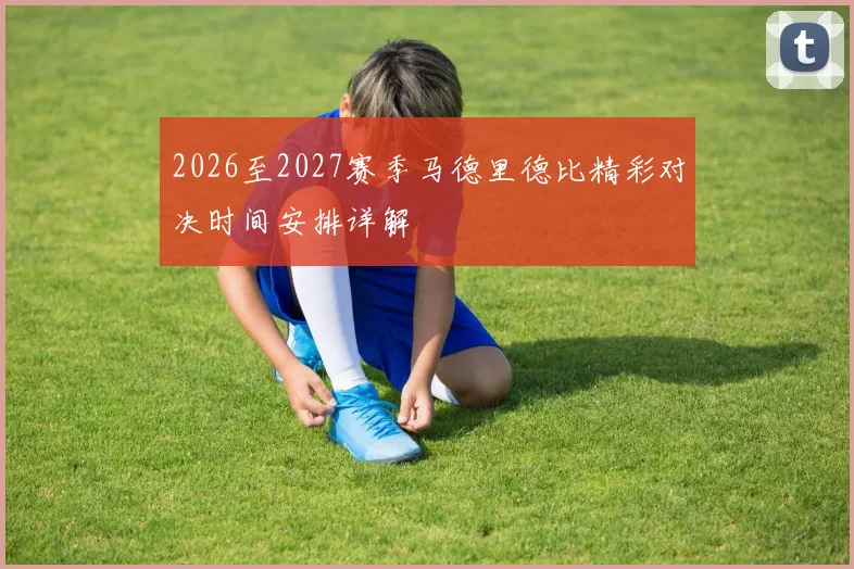 2026至2027赛季马德里德比精彩对决时间安排详解