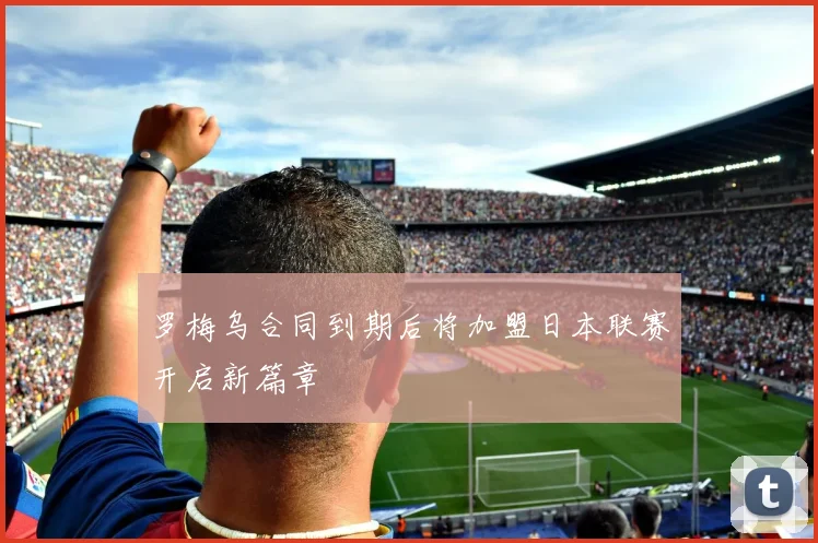 罗梅乌合同到期后将加盟日本联赛开启新篇章