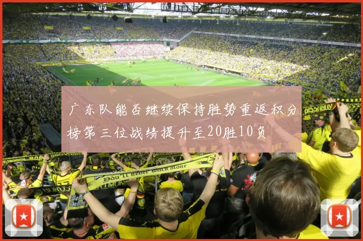广东队能否继续保持胜势重返积分榜第三位战绩提升至20胜10负