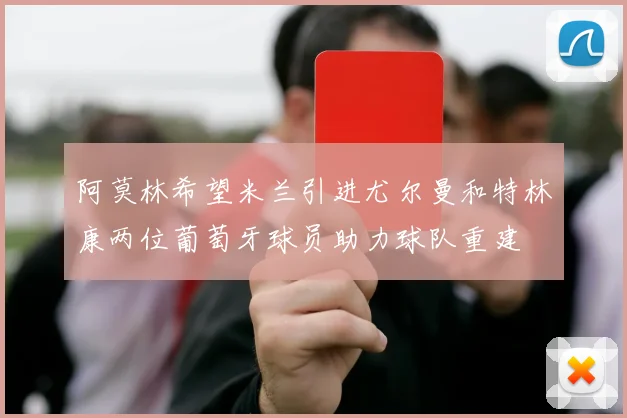 阿莫林希望米兰引进尤尔曼和特林康两位葡萄牙球员助力球队重建