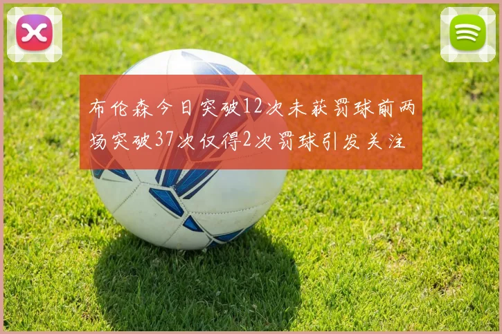 布伦森今日突破12次未获罚球前两场突破37次仅得2次罚球引发关注