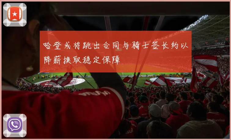 哈登或将跳出合同与骑士签长约以降薪换取稳定保障