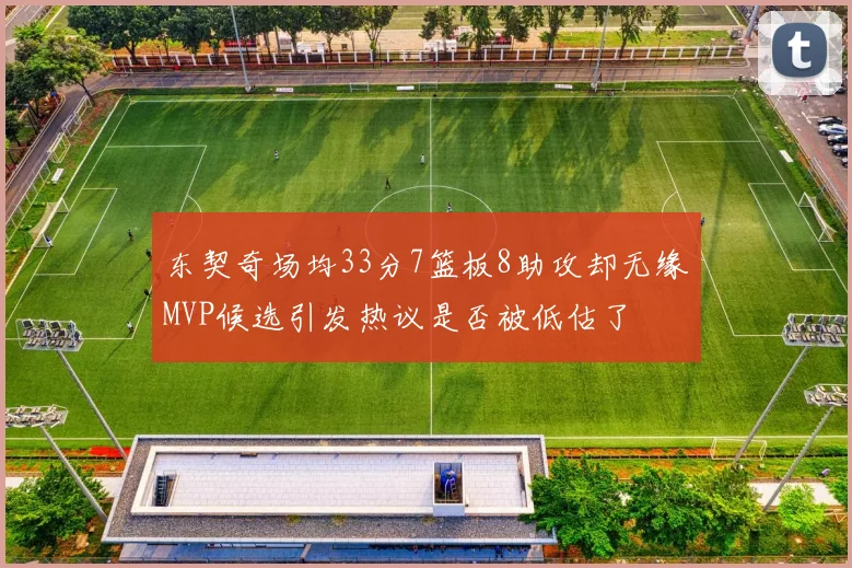 东契奇场均33分7篮板8助攻却无缘MVP候选引发热议是否被低估了