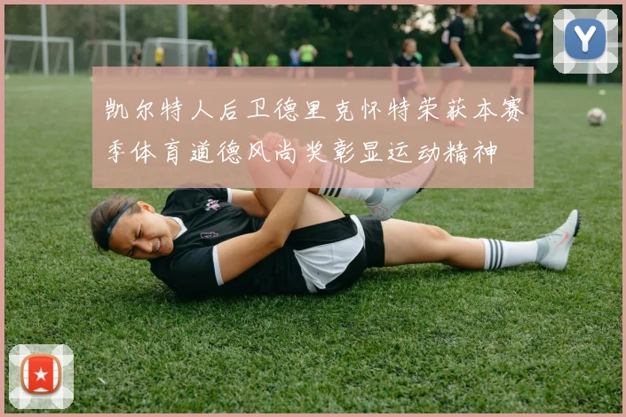 凯尔特人后卫德里克怀特荣获本赛季体育道德风尚奖彰显运动精神