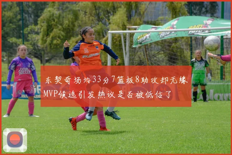 东契奇场均33分7篮板8助攻却无缘MVP候选引发热议是否被低估了