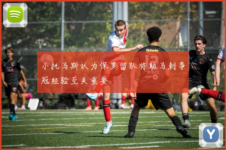 小托马斯认为保罗留队将助马刺争冠经验至关重要
